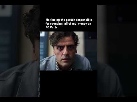 Me finding the person responsible for spending  all of my  money on PC Parts