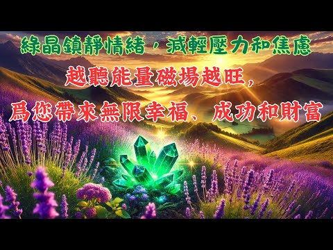 ✲ 綠晶鎮靜情緒，減輕壓力和焦慮  │ 越聽能量磁場越旺，爲您帶來無限幸福、成功和財富 - 正念法則能量音樂