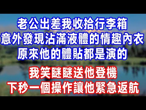 老公出差我收拾行李箱，意外發現一件沾滿液體的情趣內衣。我腦子一空，原來他的體貼都是演的。我笑瞇瞇送他登機，下秒一個操作讓他緊急返航。#人生感悟 #故事分享 #故事頻道 #生活經驗 #打脸