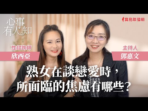 熟女在談戀愛時，所面臨的焦慮有哪些？ - 鄧惠文 專訪 欣西亞 性諮詢師 -【心事有人知】20231115