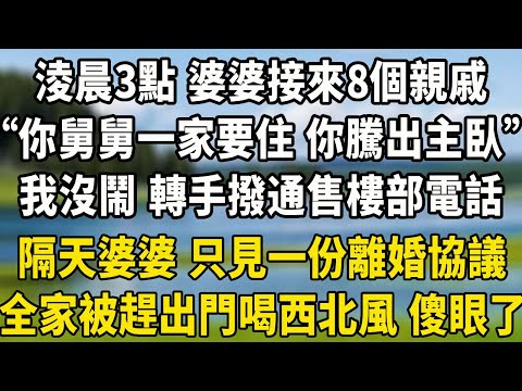 淩晨3點 婆婆接來8個親戚，“你舅舅一家要住 你騰出主臥”，我沒鬧 轉手撥通售樓部電話，隔天婆婆 只見一份離婚協議，全家被趕出門喝西北風 傻眼了！#小說 #中老年故事 #養老生活