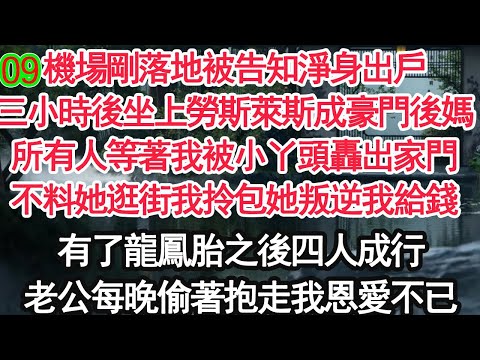 09機場剛落地被告知淨身出戶，三小時後坐上勞斯萊斯成豪門後媽，所有人等著我被小丫頭轟出家門，不料她逛街我拎包她叛逆我給錢，有了龍鳳胎之後四人成行，老公每晚偷著抱走我恩愛不已【大女主】【婚姻自主】