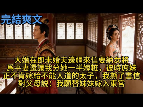 【完結】大婚在即未婚夫邊疆來信，要納女將爲平妻還讓我分她一半嫁粧，彼時庶妹正不肯嫁給不能人道的太子，我撕了書信對父母説：我願替妹妹嫁入東宮#一口气看完 #小说 #故事 #有声小说 #熱門小說