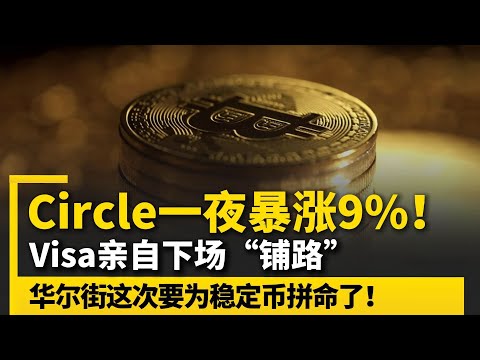 Circle一夜暴涨9%！Visa亲自下场“铺路”，华尔街这次要为稳定币拼命了！