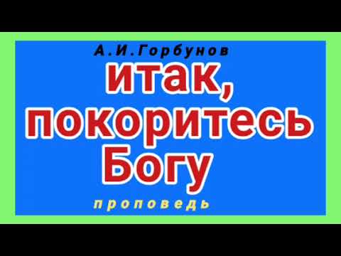 итак, покоритесь Богу (А.И.Горбунов, проповедь).