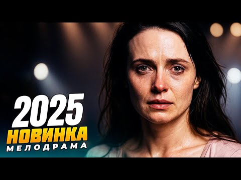 ОБАЛДЕННАЯ МЕЛОДРАМА, КОТОРУЮ ВЫ ЕЩЕ НЕ ВИДЕЛИ! МЕЛОДРАМЫ 2025 РУССКИЕ НОВИНКИ