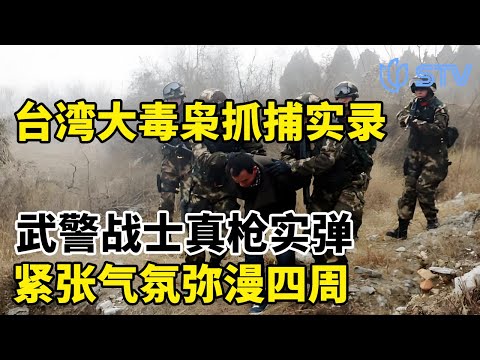 台湾大毒枭抓捕实录，武警战士真枪实弹，紧张气氛弥漫四周#眼界 FULL