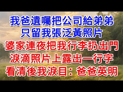 我爸遺囑把公司給弟弟，只留我張泛黃照片，婆家連夜把我行李扔出門，淚滴照片上露出一行字，看清後我淚目：爸爸英明！#為人處世 #生活經驗 #情感故事 #故事 #小說 #戀愛 #情感 #婚姻