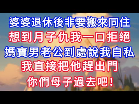 婆婆退休後非要搬來同住，想到月子仇我一口拒絕，媽寶男老公到處說我自私，我直接把他趕出門，你們母子過去吧！！#為人處世#生活經驗#情感故事#故事#小說#戀愛#情感#婚姻