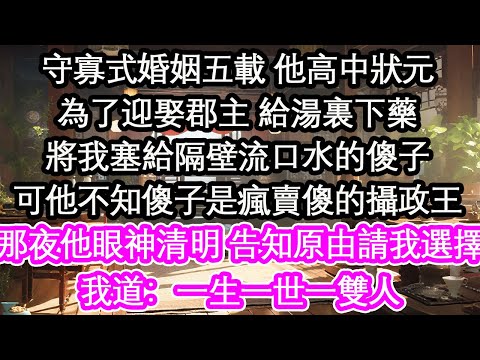 守寡式婚姻五載 他高中狀元為了迎娶郡主 給湯裏下藥將我塞給隔壁流口水的傻子可他不知傻子是瘋賣傻的攝政王那夜他眼神清明 告知原由請我選擇我道：一生一世一雙人【花開】【愛情】【生活】