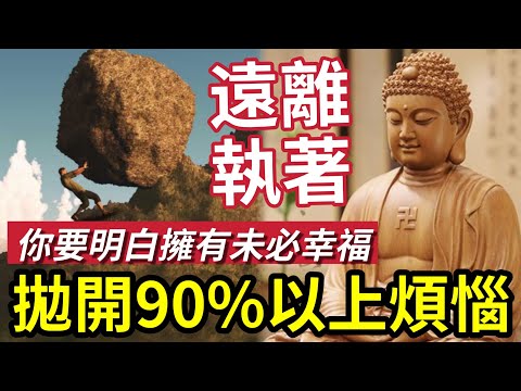 #佛禪 遠離執著！拋開人生90%煩惱｜煩惱源於內在自我：擁有未必是真正幸福！失去可能是人生重要一課！