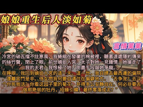 娘娘重生后人淡如菊｜冷宮的破瓦擋不住寒風，我蜷縮在發黴的棉被裡閉上了眼。前世嫡姐入宮，太子對她一見鍾情，搶走了我的夫君我恨極了她。在睜眼我回到嫡姐入宮的這一天。這一世我自請去最西邊的偏院，遠離宮鬥是非