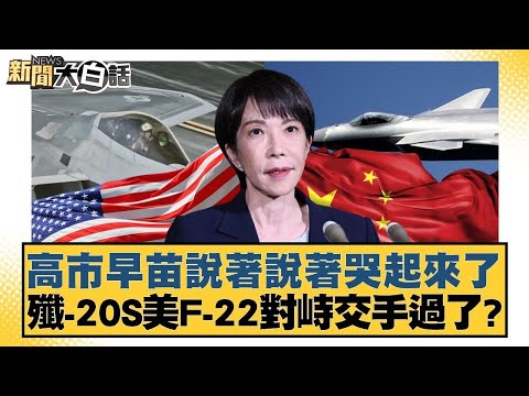 高市早苗說著說著哭起來了 殲-20S美F-22對峙交手過了？【#新聞大白話】20260128-12｜#賴岳謙 # 栗正傑 #謝寒冰 @tvbstalk