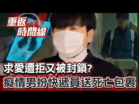 【全集】求愛遭拒又被封鎖！癡情男扮快遞員送死亡包裹 身邊的死神？她有別的男人？由愛生恨成魔路…【重返時間線】李家名 @57lotto