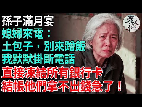 孫子滿月宴，媳婦來電：土包子，別來蹭飯，我默默掛斷電話，直接凍結所有銀行卡，結帳他們拿不出錢急了！ #養老#退休金#不肖子孫#老年生活#老人社