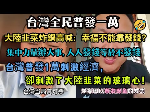 台灣全民普發一萬，引發大陸韭菜炸鍋高喊：幸福不能靠發錢？台灣普發1萬刺激經濟，卻刺激了大陸韭菜的玻璃心！