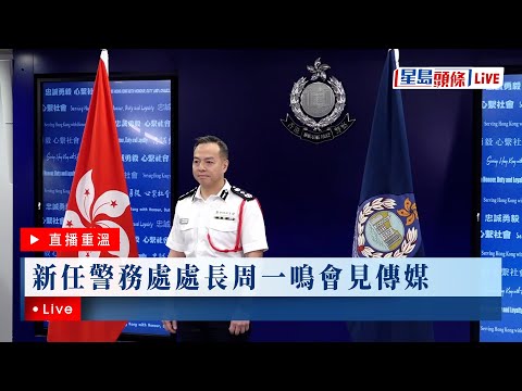 星島頭條LIVE｜新任警務處處長周一鳴會見傳媒｜一哥｜周一鳴｜香港警察｜警務處