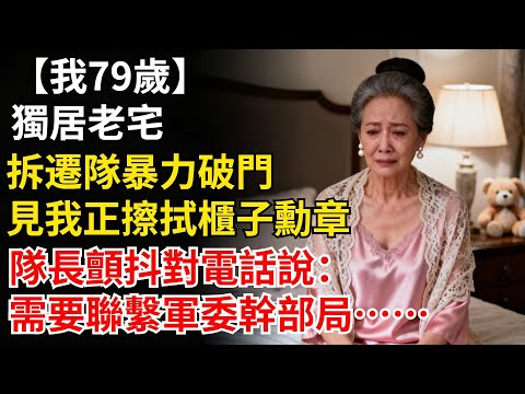 我79歲，獨居老宅。拆遷隊暴力破門，見我正擦拭一櫃子勛章。隊長腿軟立正，顫抖着對電話説：報告，需要…聯繫軍委老幹部局#晚年生活#人生智慧#家庭關係#親子教育#情感故事