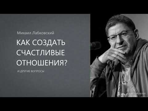 КАК СОЗДАТЬ СЧАСТЛИВЫЕ ОТНОШЕНИЯ? Михаил Лабковский