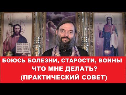 Боюсь болезни, старости, войны, за близких. Что мне делать? Священник Валерий Сосковец