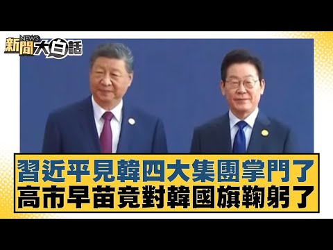 習近平見韓四大集團掌門了 高市早苗竟對韓國旗鞠躬了【#新聞大白話】20251031-11｜#賴岳謙 #徐弘庭 #呂禮詩
