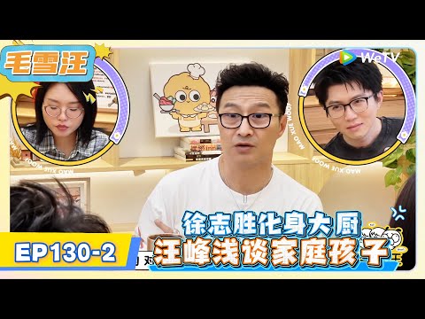 《毛雪汪》EP130-2：徐志胜化身大厨，汪峰浅谈家庭孩子!   | MAO XUE WANG | 腾讯视频