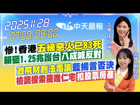 【11/28即時新聞】慘!香港「五級惡火已83死」賴砸1.25兆護台「八成喊反對」｜「政財劃法覆議」藍揚言否決 檢調搜索羅唯仁宅扣股票房產｜孫怡琳/蘇貞蓉報新聞20251128@中天新聞CtiNews