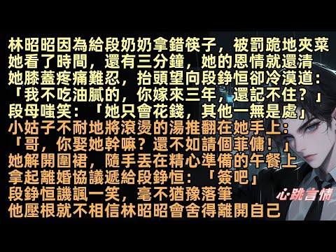 林昭昭因為給段奶奶拿錯筷子，被罰跪地夾菜，她看了時間，還有三分鐘，她恩情就還清，段錚恒：「我不吃油膩的，你嫁來三年，還記不住？」段母嗤笑：「她只會花錢，其他一無是處」她拿起離婚協議遞給段錚恒：「簽吧」