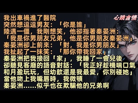 我出車禍進了醫院，突然想逗男友：「你是誰」陸遇一僵，我剛想笑，他卻指著秦晏洲：「我是你男朋友的兄弟，他是你男朋友秦晏洲」我神色僵住。秦晏洲卻上前來：「對，我是你男朋友」我扯起了一抹笑：「那你帶我回家」