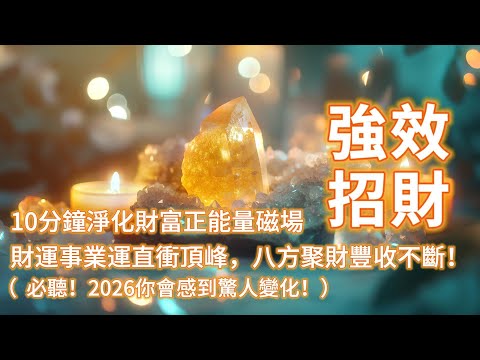 ( 必聽!2026你會感到驚人變化!) 10分鐘淨化財富正能量磁場財運事業運直衝頂峰⛰️ 八方聚財豐收不斷!招財顯化加速,與宇宙財富磁場同頻共振,吸引大量財富上門,強效招財💰 金錢音樂 吸引力法則