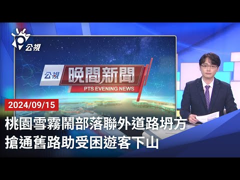 20240915 公視晚間新聞 完整版｜桃園雪霧鬧部落聯外道路坍方 搶通舊路助受困遊客下山