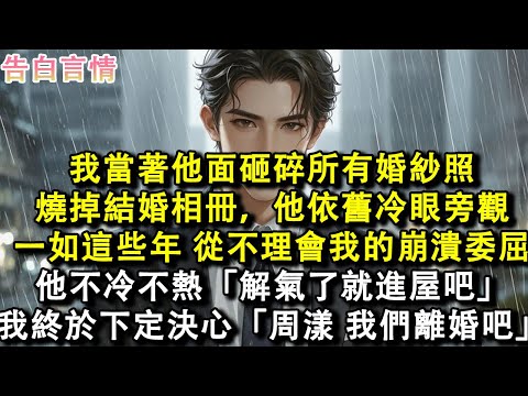 我當著他面砸碎所有婚紗照，燒掉結婚相冊，他依舊冷眼旁觀，一如這些年，從不理會我的崩潰、委屈。他不冷不熱「解氣了就進屋吧。」我終於下定決心「周漾，我們離婚吧。」#小說 #愛情 #故事
