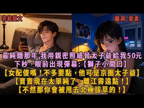 最純餓那年,我用親密照威脅太子爺給我50元，下秒，眼前出現彈幕:【獅子小開口】，【女配傻嗎！不多要點，他可是京圈太子爺】，【寶寶現在太單純了，離江霽遠點！】【不然那你會被甩去北極拔草的！】