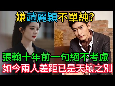 嫌趙麗穎不單純？張翰十年前一句「絕不考慮」，如今兩人的差距已是天壤之別！#趙麗穎 #张翰