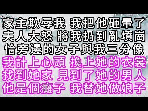 家主欺辱我，我把他砸暈了，夫人大怒，將我扔到亂墳崗，恰旁邊的女子與我三分像，我計上心頭，換上她的衣裳，找到她家，見到了她的男人，他是個癱子，我替她做娘子【幸福人生】#為人處世#生活經驗#情感故事
