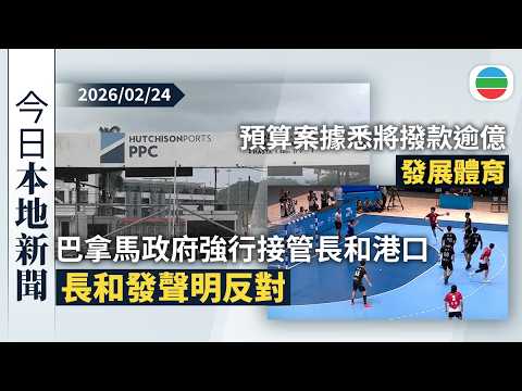 今日新聞重點：巴拿馬政府強行接管長和港口　長和發聲明反對重申接管碼頭不合法｜預算案前瞻　據悉將撥款逾億發展體育｜香港新聞｜無綫新聞｜TVB News｜2026/02/24