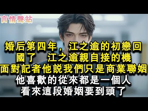 【情感故事】婚後第四年，江之逾的初戀回國了，江之逾親自接的機。面對記者他說我們只是商業聯姻。他喜歡的從來都是一個人。看來這段婚姻要到頭了。#小說 #愛情 #故事