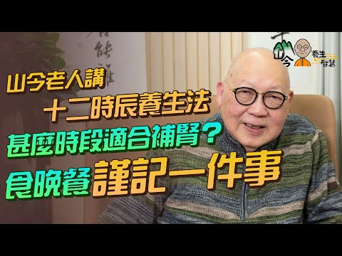 易經名家山今老人講十二時辰養生法！各時辰對應十二經絡？甚麼時段適合補腎？晚餐時段謹記一件事 | 山今養生智慧 | 健康好人生
