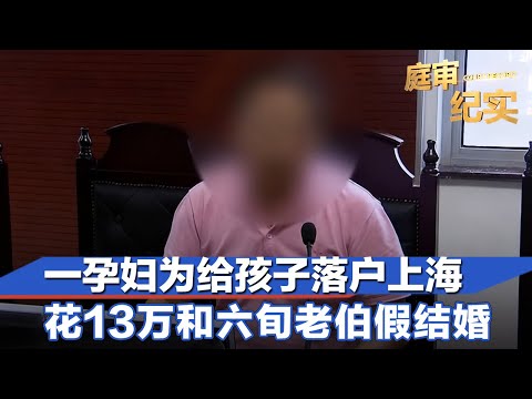 女子怀胎九月为给孩子落户，花费13万和上海六旬老伯假结婚！#庭审纪实 FULL