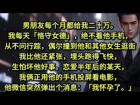 男朋友每个月都给我二十万。我每天恪守女德,绝不看他手机,从不追问行踪,偶尔撞到他和其他女生逛街,我比他还紧张,埋头跑得飞快,生怕坏他好事。恋爱半年后的某天,我俩正用他的手机投屏看电影,微信弹出个消息