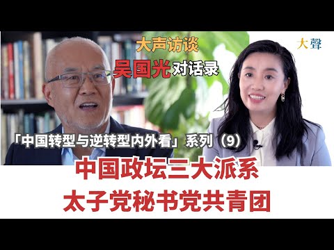 吴国光：在中国当高官秘书意味着啥｜仇恨疯狂贪婪和权力中心｜中国转型与逆转型内外看大声对话录（9）｜太子党秘书党团派｜习近平权力上升路径｜中国新闻的杆子体制｜八十年代冰封化开 ｜社科院秘书
