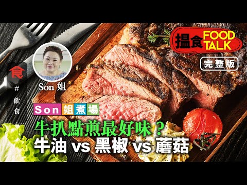 足本重溫｜搵食Food Talk Son姐煮場：牛扒點煎最好味？牛油vs黑椒vs蘑菇  飲食男女 Apple Daily