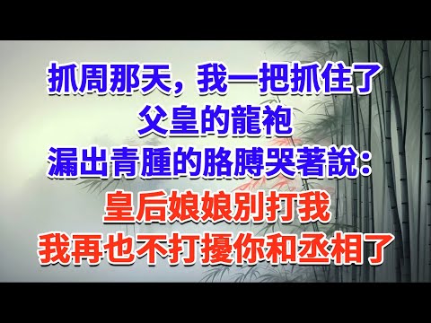 抓周那天，我一把抓住了父皇的龍袍，漏出青腫的胳膊哭著說：皇后娘娘別打我，我再也不打擾你和丞相了#一口气看完 #完结爽文#宫墙往事#古言#大女主#甜宠#宫斗
