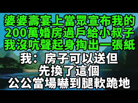 婆婆壽宴上當眾宣布我的，200萬婚房過戶給小叔子，我沒吭聲起身掏出一張紙，我：房子可以送但先換了這個，公公當場嚇到腿軟跪地【風鈴故事集】#完結故事#情感故事#爽文#婆媳關系#家庭生活#故事頻道#故事