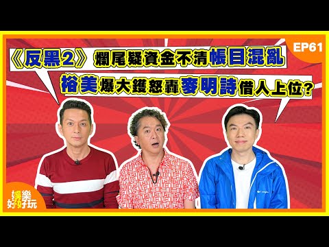娛樂好好玩#61｜《反黑2》爛尾疑資金不清帳目混亂｜裕美爆大鑊怒轟麥明詩借人上位｜徐子珊神隱6年被捕獲引哄動｜十點開播｜吳家樂｜鄧兆尊｜謝遜