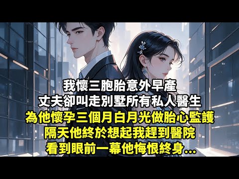 我懷三胞胎意外早產 丈夫卻叫走別墅所有私人醫生 為他懷孕三個月白月光做胎心監護 隔天他終於想起我趕到醫院 看到眼前一幕他悔恨終身【現代言情】【追妻火葬場】【短篇】