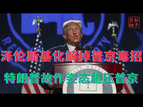 泽伦斯基化解掉普京毒招||特朗普故作姿态施压普京