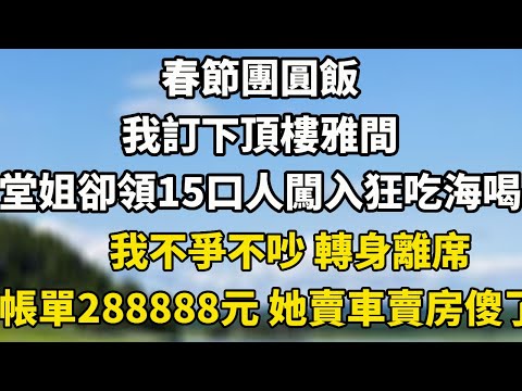 春節團圓飯我訂下頂樓雅間，堂姐卻領15口人闖入狂吃海喝，我不爭不吵 轉身離席，帳單2888888元一出 她賣車賣房傻了！#小說 #婆媳 #为人处世 #生活經驗 #老年生活