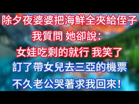 除夕夜，婆婆把海鮮全夾給侄子，我質問，她卻說：女娃吃剩的就行，我笑了，訂了帶女兒去三亞的機票，不久老公哭著求我回來！#傾聽故事會 #情感故事 #老人频道 #老年健康 #為人處世 #老年生活