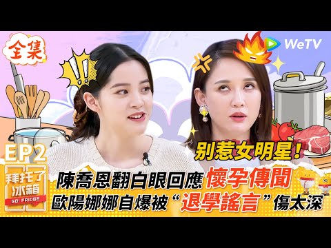 【FULL全集】別惹女明星！陳喬恩翻白眼回應懷孕傳聞獲上億點擊，歐陽娜娜自爆被網路退學謠言傷太深  |【拜託了冰箱S6 EP5】| WeTV綜藝經典